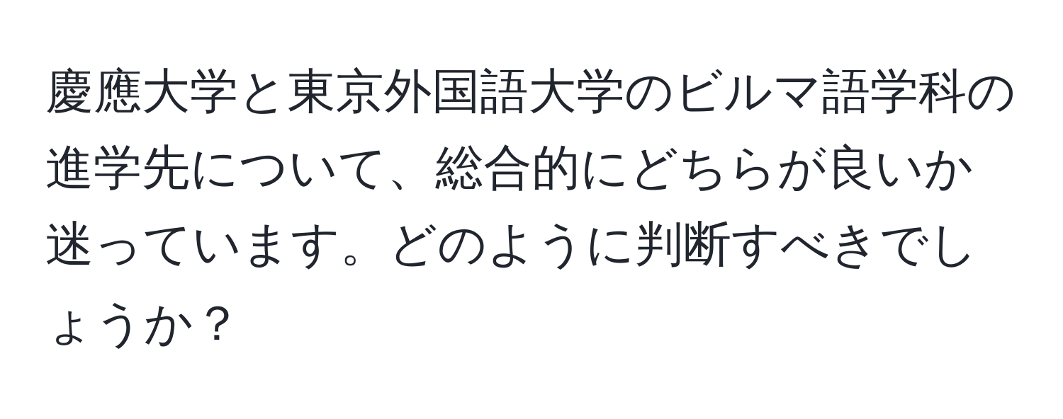 慶應大学と東京外国語大学のビルマ語学科の進学先について、総合的にどちらが良いか迷っています。どのように判断すべきでしょうか？