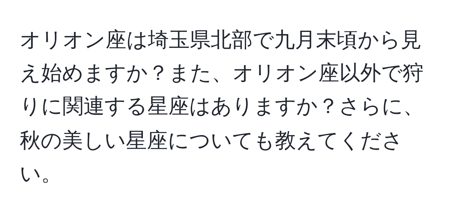 オリオン座は埼玉県北部で九月末頃から見え始めますか？また、オリオン座以外で狩りに関連する星座はありますか？さらに、秋の美しい星座についても教えてください。