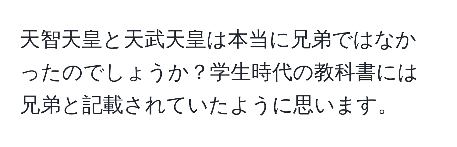 天智天皇と天武天皇は本当に兄弟ではなかったのでしょうか？学生時代の教科書には兄弟と記載されていたように思います。