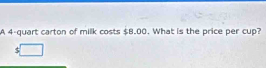 A 4 -quart carton of milk costs $8.00. What is the price per cup?
$