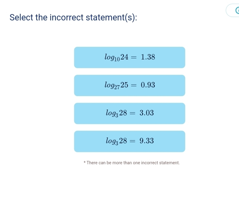 Select the incorrect statement(s):
log _1024=1.38
log _2725=0.93
log _328=3.03
log _328=9.33
* There can be more than one incorrect statement.