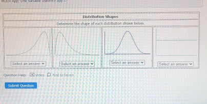 Distribution Shapes 
Determine the shape of each distribution shown below 
Select an answer Selert an answer y Select an answer Select an answer 
Question Help: vi de O Po st to i 
Submit Question