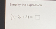 Simplify the expression.
 5/6 (-2y+3)=□