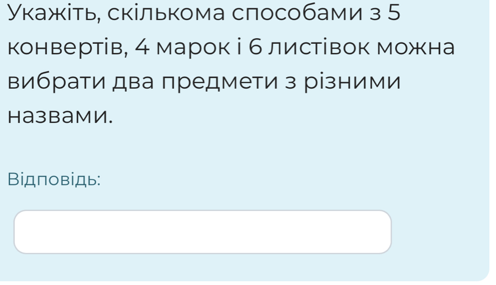 Укажіть, скількома способами з 5
конвертів, 4 марок і 6листівок можна 
вибрати два πредмети з різними 
HазbамИ. 
Βiдповідь: