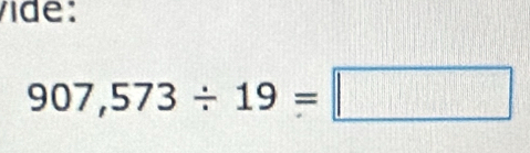 vide:
907,573/ 19=□
