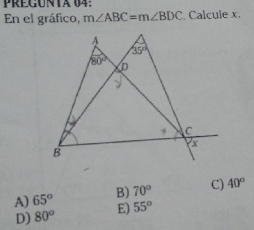 PREGUNTA 04:
En el gráfico, m∠ ABC=m∠ BDC. Calcule x.
A) 65°
B) 70° C) 40°
E) 55°
D) 80°