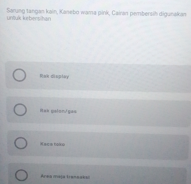 Sarung tangan kain, Kanebo warna pink, Cairan pembersih digunakan
untuk kebersihan
Rak display
Rak galon/gas
Kaca toko
Area meja transaks!