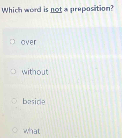 Which word is not a preposition?
over
without
beside
what