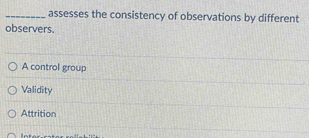 assesses the consistency of observations by different
observers.
A control group
Validity
Attrition