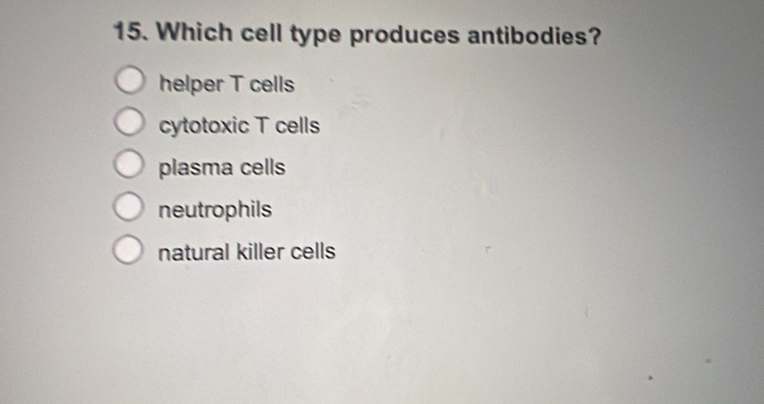 Which cell type produces antibodies?
helper T cells
cytotoxic T cells
plasma cells
neutrophils
natural killer cells