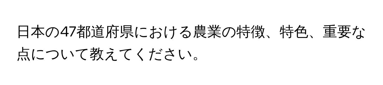 日本の47都道府県における農業の特徴、特色、重要な点について教えてください。