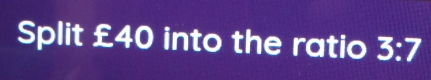 Split xi 40 into the ratio 3:7