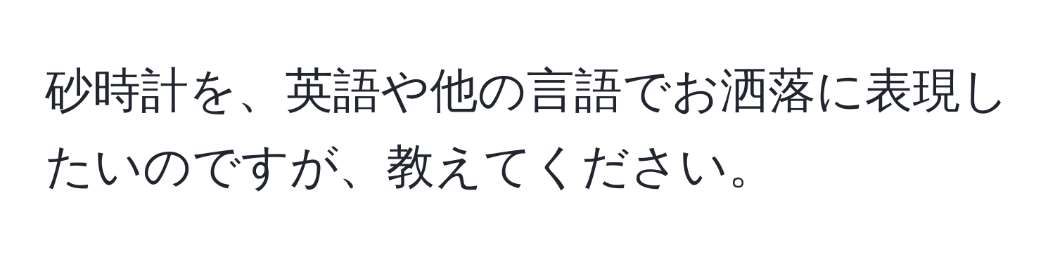 砂時計を、英語や他の言語でお洒落に表現したいのですが、教えてください。