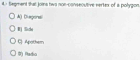 4× Segment that joins two non-consecutive vertex of a polygon.
A) Diagonal
B) Side
C) Apathem
D) Radio