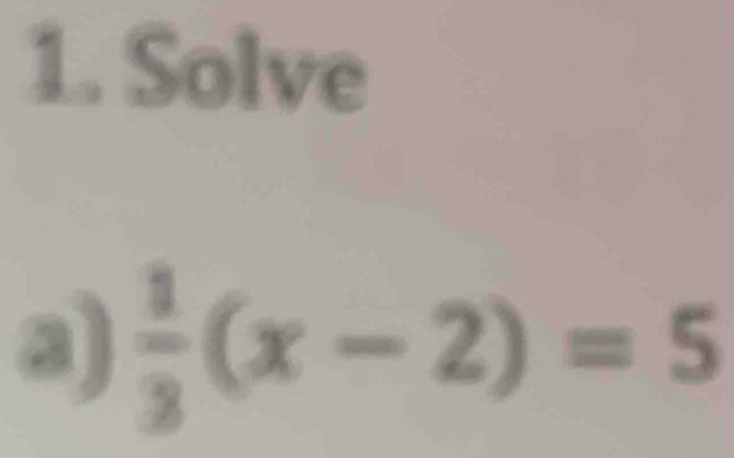 Solve 
a)  1/3 (x-2)=5