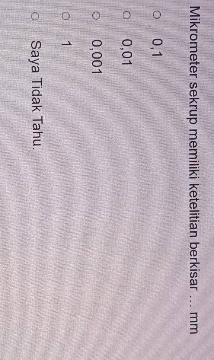 Mikrometer sekrup memiliki ketelitian berkisar _mm
0,1
0,01
0,001
1
Saya Tidak Tahu.