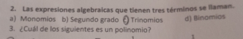 Las expresiones algebraicas que tienen tres términos se llaman.
a) Monomios b) Segundo grado Trinomios d) Binomias
3. ¿Cuál de los siguientes es un polinomio?
1