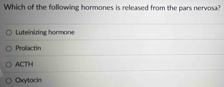 Which of the following hormones is released from the pars nervosa?
Luteinizing hormone
Prolactin
ACTH
Oxytocin