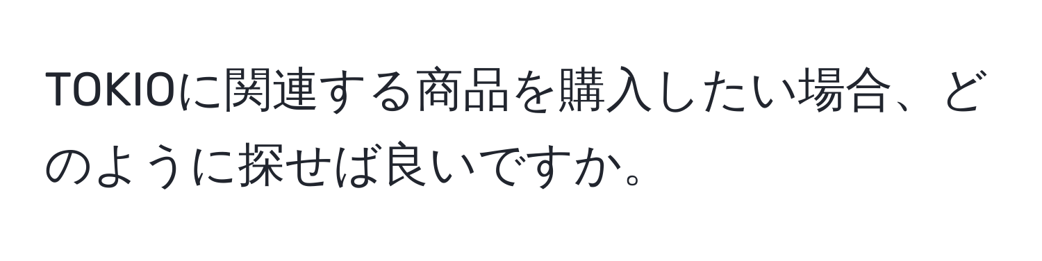 TOKIOに関連する商品を購入したい場合、どのように探せば良いですか。