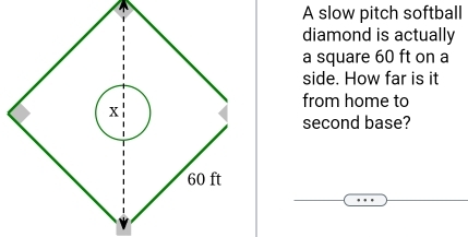 A slow pitch softball 
diamond is actually 
a square 60 ft on a 
side. How far is it 
from home to 
second base?