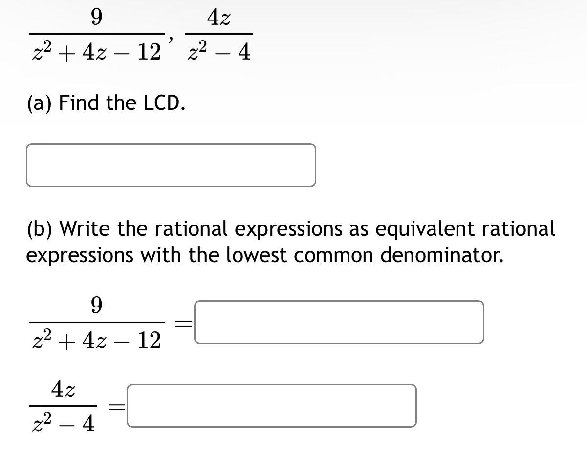  9/z^2+4z-12 ,  4z/z^2-4 
(a) Find the LCD. 
□  
□  □  
(b) Write the rational expressions as equivalent rational 
expressions with the lowest common denominator.
 9/z^2+4z-12 =□
 4z/z^2-4 =□