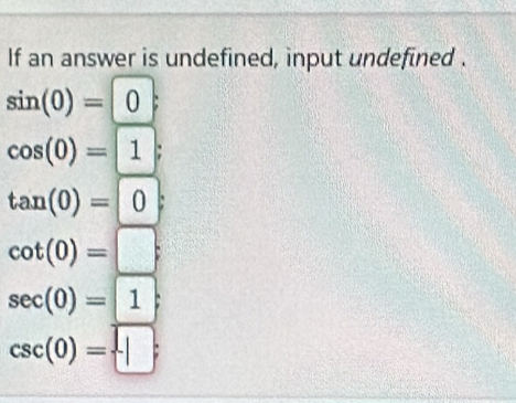 If an answer is undefined, input undefined .
sin (0)=0
cos (0)=1
tan (0)=|0
cot (0)=□ :
sec (0)=1
csc (0)= |