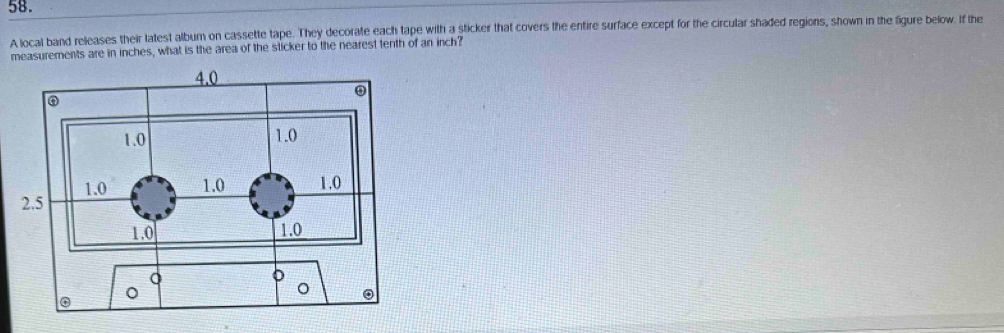 A local band releases their latest album on cassette tape. They decorate each tape with a sticker that covers the entire surface except for the circular shaded regions, shown in the figure below. If the 
measurements are in inches, what is the area of the sticker to the nearest tenth of an inch?