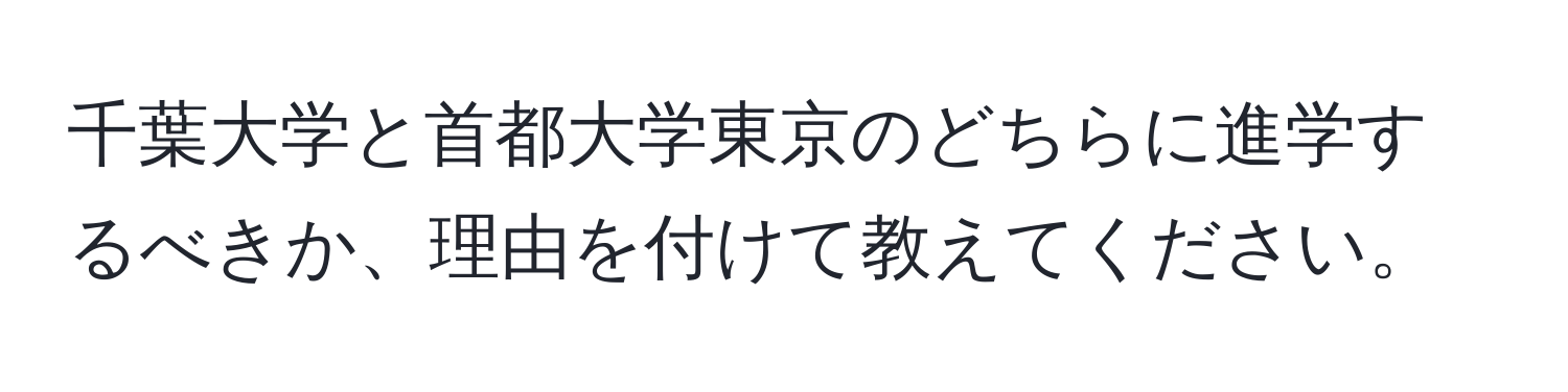 千葉大学と首都大学東京のどちらに進学するべきか、理由を付けて教えてください。