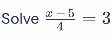 Solve  (x-5)/4 =3