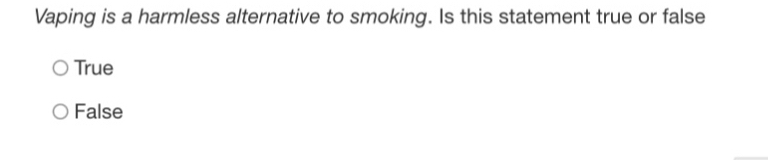 Vaping is a harmless alternative to smoking. Is this statement true or false
True
False