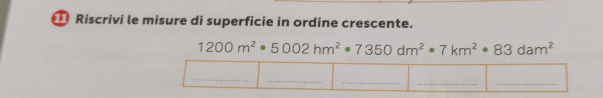 Riscrivi le misure di superficie in ordine crescente.
1200m^2· 5002hm^2· 7350dm^2· 7km^2· 83dam^2
_ 
__ 
_ 
_