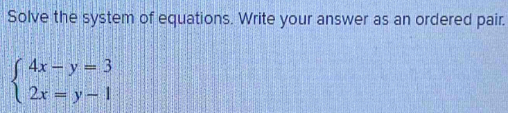 Solve the system of equations. Write your answer as an ordered pair.
beginarrayl 4x-y=3 2x=y-1endarray.
