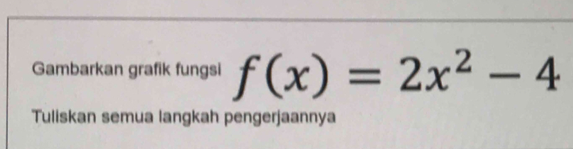 Gambarkan grafik fungsi f(x)=2x^2-4
Tuliskan semua langkah pengerjaannya