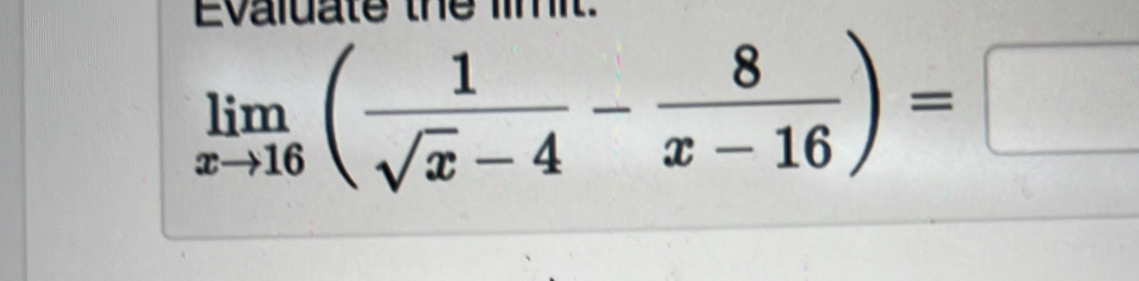 Evaluate the limit.
limlimits _xto 16( 1/sqrt(x)-4 - 8/x-16 )=□