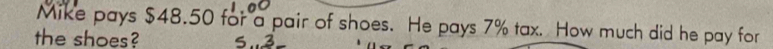 Mike pays $48.50 for a pair of shoes. He pays 7% tax. How much did he pay for 
the shoes?