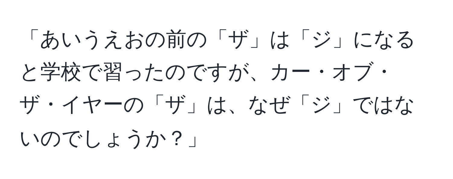 「あいうえおの前の「ザ」は「ジ」になると学校で習ったのですが、カー・オブ・ザ・イヤーの「ザ」は、なぜ「ジ」ではないのでしょうか？」