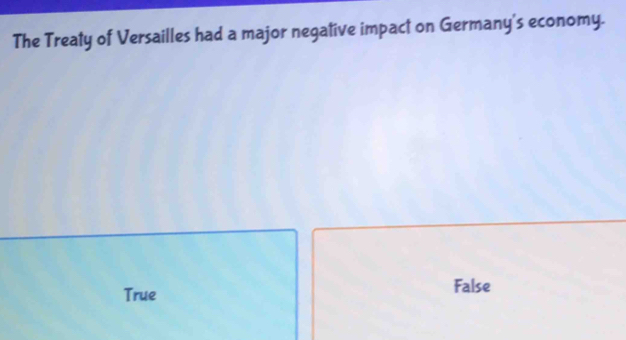 The Treaty of Versailles had a major negative impact on Germany's economy.
True False