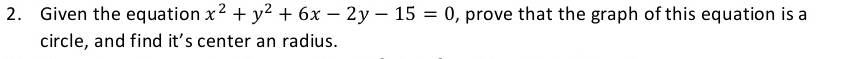 Given the equation x^2+y^2+6x-2y-15=0 , prove that the graph of this equation is a 
circle, and find it’s center an radius.