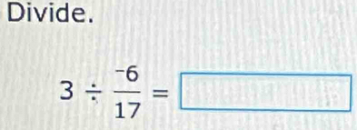 Divide.
3/ frac ^-617=□