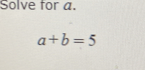 Solve for a.
a+b=5