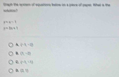 Graph the system of equations below on a piece of paper: What is the
volutton?
x=x=1
y=3x+1
A. (-1,-2)
B (1,-2)
(-8,-1)
D (2,1endpmatrix