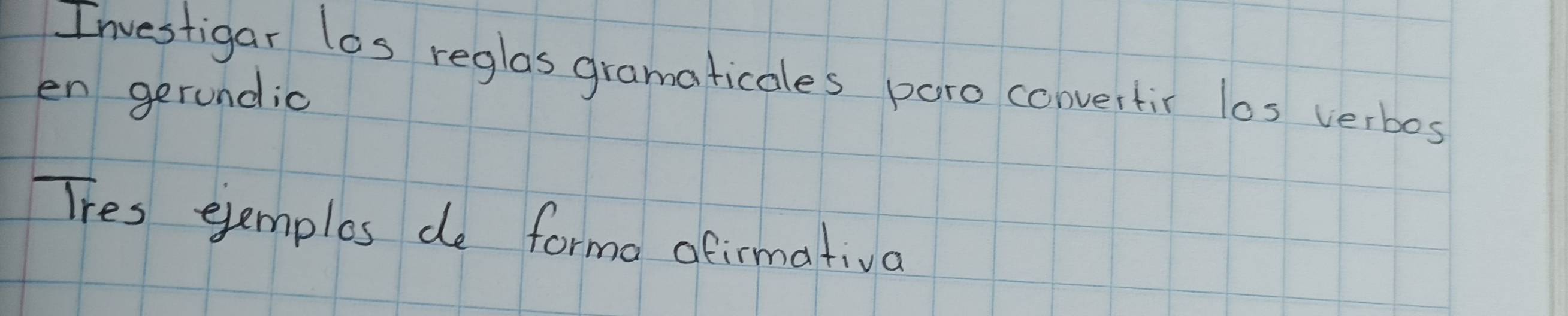 Investigar los reglas gramaticales paro convertir los verbos 
en gerundic 
Tres eemples de formo afirmativa