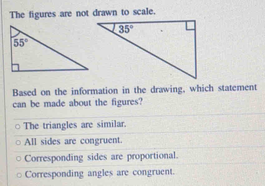 The figures are not drawn to scale.
Based on the information in the drawing, which statement
can be made about the figures?
The triangles are similar.
All sides are congruent.
Corresponding sides are proportional.
Corresponding angles are congruent.