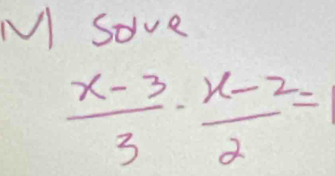 Sove
 (x-3)/3 ·  (x-2)/2 =1