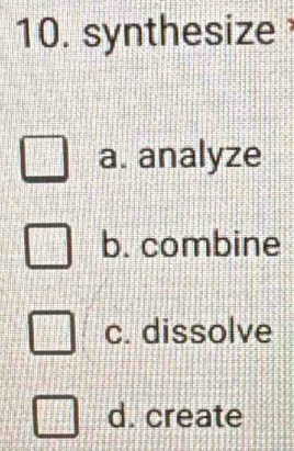 synthesize
a. analyze
b. combine
c. dissolve
d. create