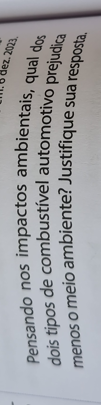 · º dez. 2023. 
Pensando nos impactos ambientais, qual dos 
dois tipos de combustível automotivo prejudica 
menos o meio ambiente? Justifique sua resposta.