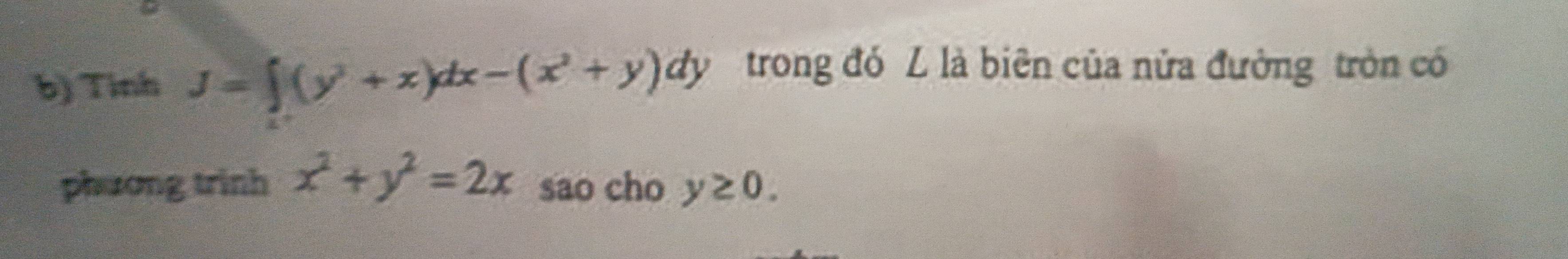 Tinh J=∈t (y^2+x)dx-(x^2+y)dy trong đó L là biên của nửa đường tròn có
phương trinh x^2+y^2=2x sao cho y≥ 0.