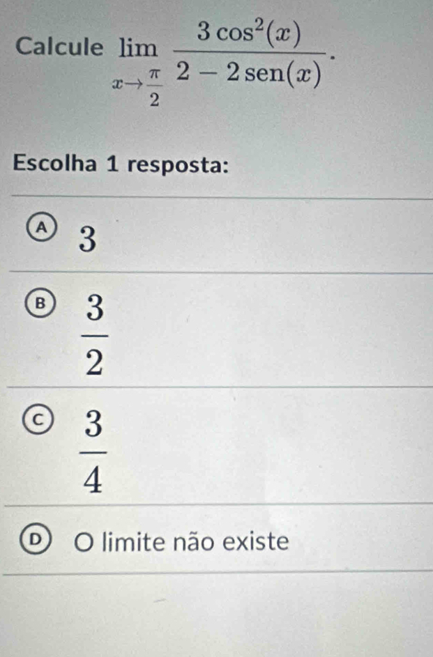 Calcule limlimits _xto  π /2  3cos^2(x)/2-2sen(x) . 
Escolha 1 resposta:
3
B  3/2 
C  3/4 
O limite não existe