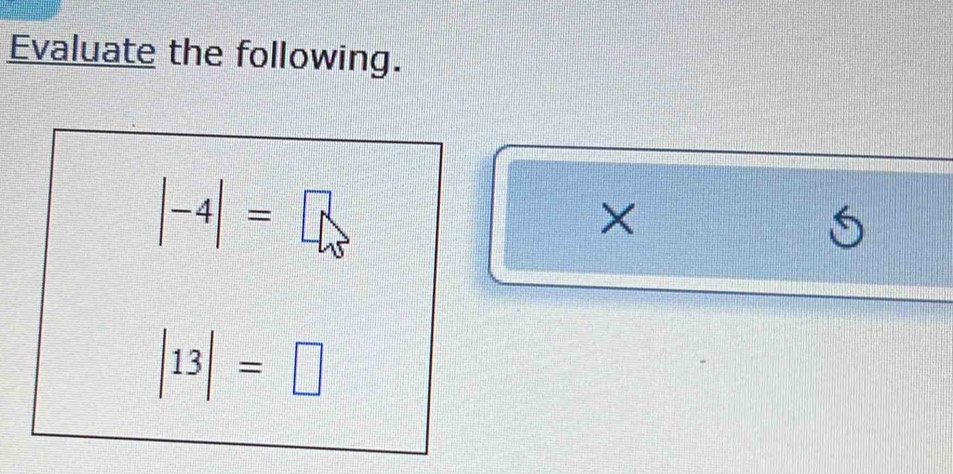 Evaluate the following.
|-4|=□
×
|13|=□