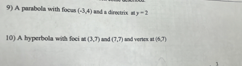 A parabola with focus (-3,4) and a directrix at y=2
10) A hyperbola with foci at (3,7) and (7,7) and vertex at (6,7)
3